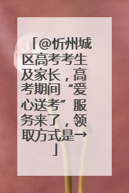 @忻州城区高考考生及家长，高考期间“爱心送考”服务来了，领取方式是→