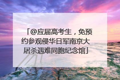 @应届高考生，免预约参观侵华日军南京大屠杀遇难同胞纪念馆