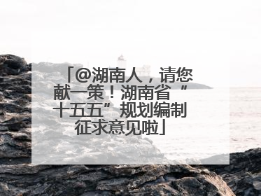 @湖南人，请您献一策！湖南省“十五五”规划编制征求意见啦