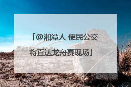 @湘潭人 便民公交将直达龙舟赛现场