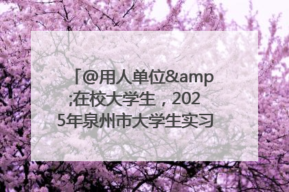 @用人单位&在校大学生，2025年泉州市大学生实习“扬帆计划”来啦！