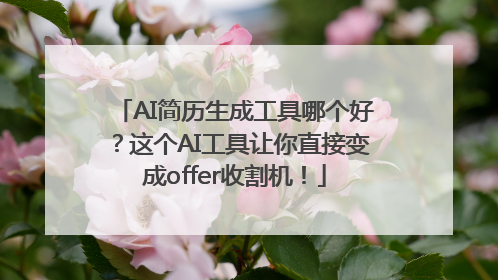 AI简历生成工具哪个好？这个AI工具让你直接变成offer收割机！