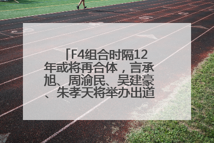 F4组合时隔12年或将再合体，言承旭、周渝民、吴建豪、朱孝天将举办出道25周年演唱会
