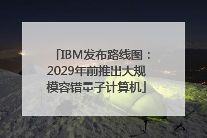 IBM发布路线图：2029年前推出大规模容错量子计算机