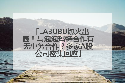 LABUBU爆火出圈！与泡泡玛特合作有无业务合作？多家A股公司密集回应